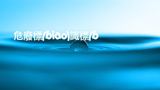 危廢標(biāo)識標(biāo)牌填寫示例怎么寫的革新與環(huán)保：化工行業(yè)的未來前景如何？